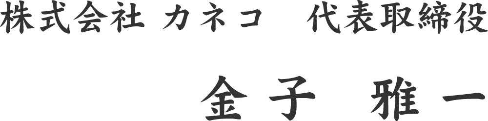 株式会社 カネコ　代表取締役 金子 雅一